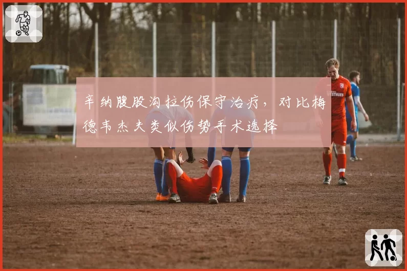 辛纳腹股沟拉伤保守治疗，对比梅德韦杰夫类似伤势手术选择