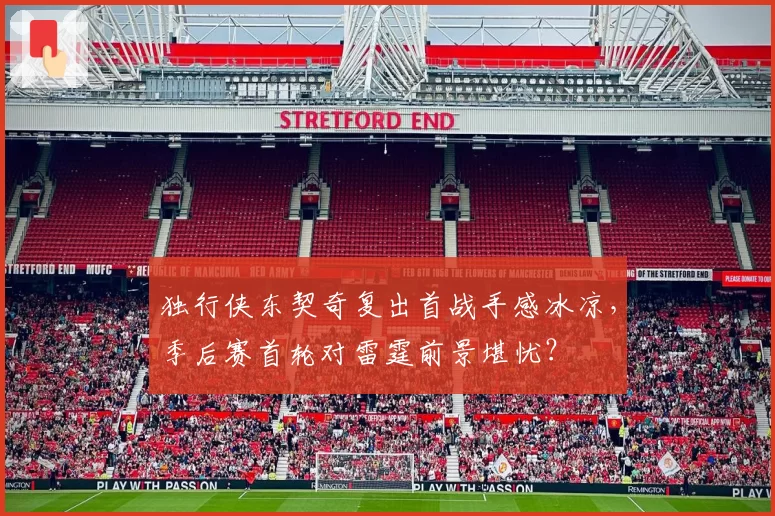 独行侠东契奇复出首战手感冰凉，季后赛首轮对雷霆前景堪忧？