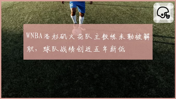 WNBA洛杉矶火花队主教练米勒被解职,球队战绩创近五年新低