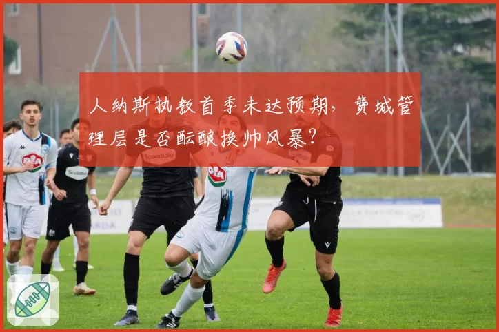 人纳斯执教首季未达预期，费城管理层是否酝酿换帅风暴？