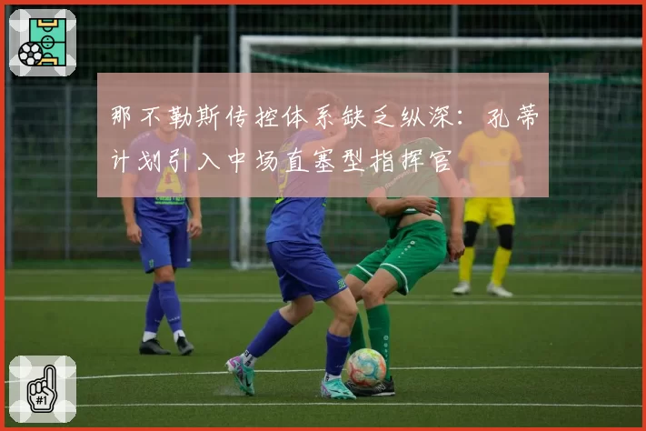 那不勒斯传控体系缺乏纵深：孔蒂计划引入中场直塞型指挥官