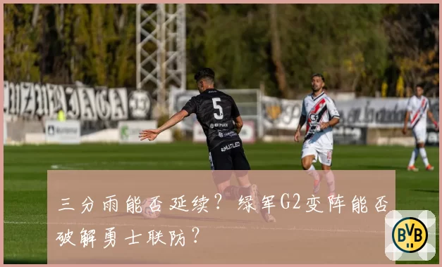 三分雨能否延续？绿军G2变阵能否破解勇士联防？