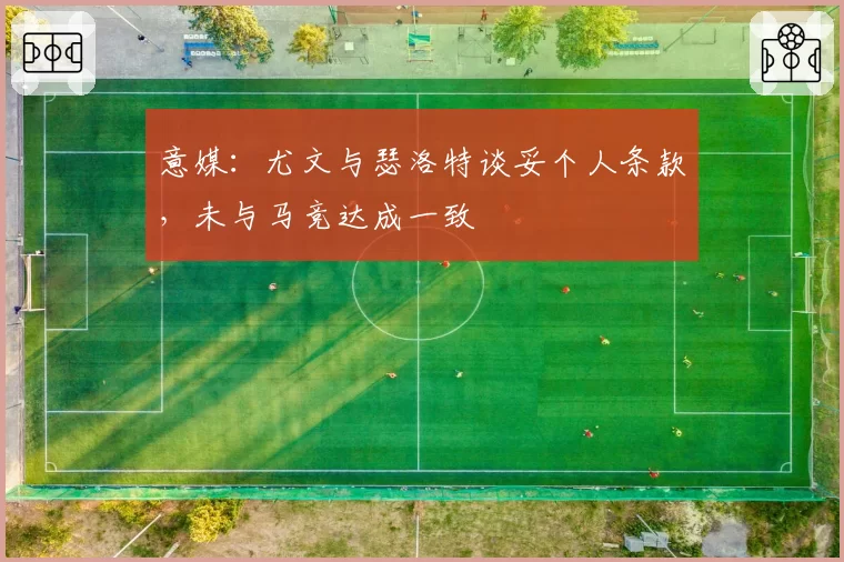 意媒:尤文与瑟洛特谈妥个人条款,未与马竞达成一致