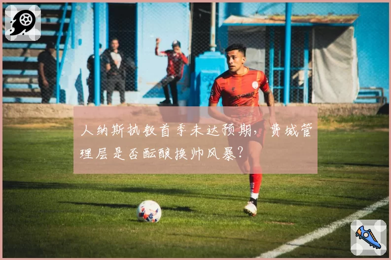 人纳斯执教首季未达预期,费城管理层是否酝酿换帅风暴?