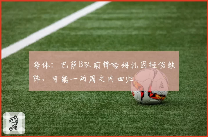 每体:巴萨B队前锋哈姆扎因轻伤缺阵,可能一两周之内回归