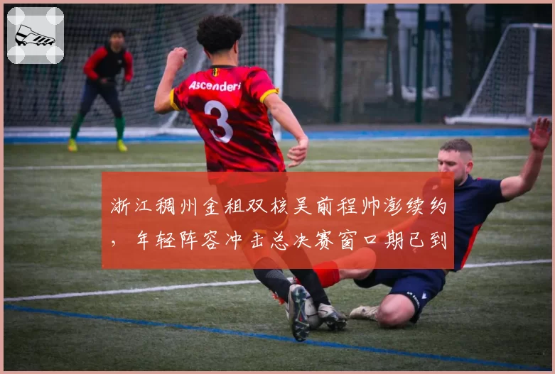 浙江稠州金租双核吴前程帅澎续约，年轻阵容冲击总决赛窗口期已到