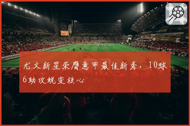 尤文新星荣膺意甲最佳新秀，10球6助攻蜕变核心