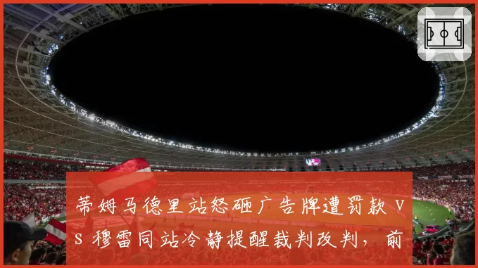 蒂姆马德里站怒砸广告牌遭罚款 vs 穆雷同站冷静提醒裁判改判,前大满贯冠军面对误判反应两极分化